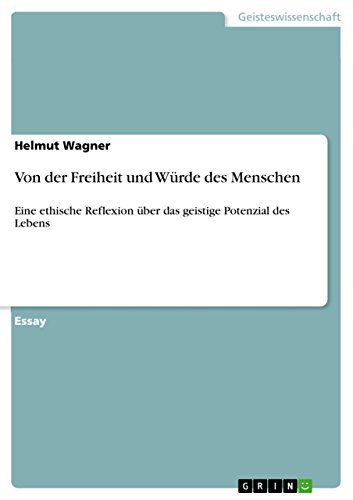 Von der Freiheit und Würde des Menschen: Eine ethische Reflexion über das geistige Potenzial des Lebens