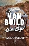 Your First Van Build Made Easy: A Simple Guide to Building a Campervan with Little to No Experience