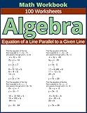  Algebra Equation of a Line Parallel to a Given Line Math Workbook 100 Worksheets: Hands-on Practice for Writing Equations of Lines Parallel to a Given Line in Algebra
