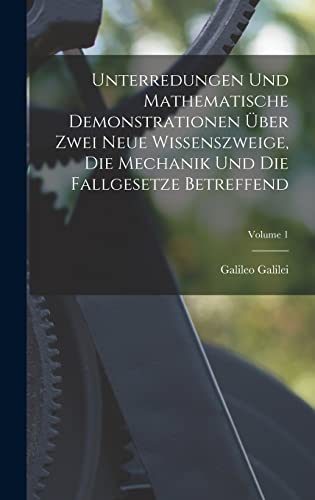 Unterredungen Und Mathematische Demonstrationen Über Zwei Neue Wissenszweige, Die Mechanik Und Die Fallgesetze Betreffend; Volume 1 (German Edition)