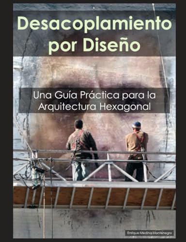 Desacoplamiento por Diseño: Una Guía Práctica para la Arquitectura Hexagonal: Estrategias de Eficacia Probada para Desarrollar Sistemas de Software Flexibles y Mantenibles (Spanish Edition)