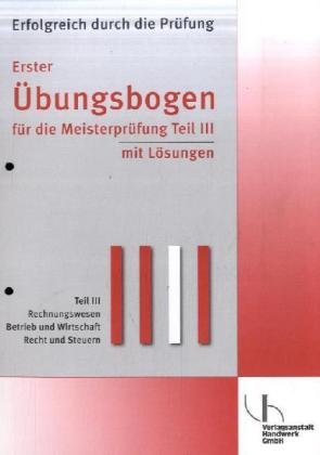 Erfolgreich durch die Prüfung: Übungsbogen für die Meisterprüfung - mit Lösungen: Teil III Rechnungswesen, Betrieb und Wirtschaft, Recht und Steuern
