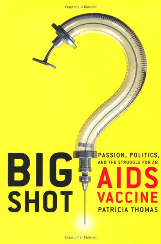 Big Shot: Passion, Politics, and the Struggle for an AIDS Vaccine