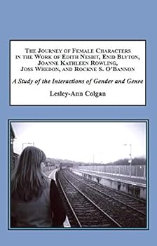 The Journey of Female Characters in the Work of Edith Nesbit, Enid Blyton, Joanne Kathleen Rowling, Joss Whedon, and Rockne S. O'Bannon: A Study of the Interactions of Gender and Genre