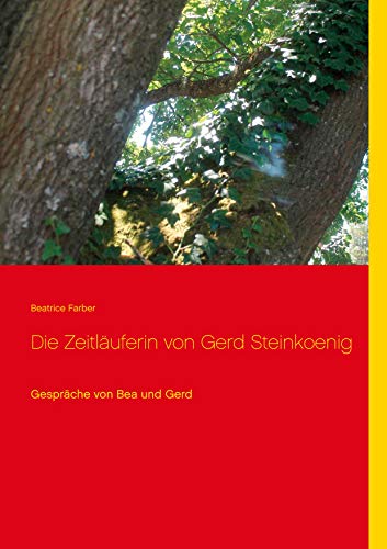 Die Zeitläuferin von Gerd Steinkoenig: Gespräche von Bea und Gerd (German Edition) - Farber, Beatrice
