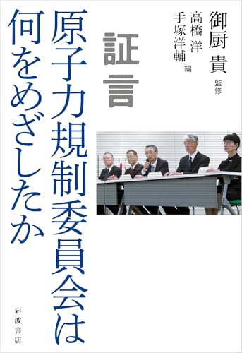 証言 原子力規制委員会は何をめざしたか
