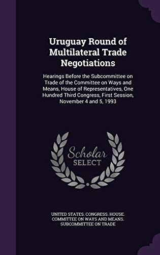 Uruguay Round of Multilateral Trade Negotiations: Hearings Before the Subcommittee on Trade of the Committee on Ways and Means, House of ... First Session, November 4 and 5, 1993