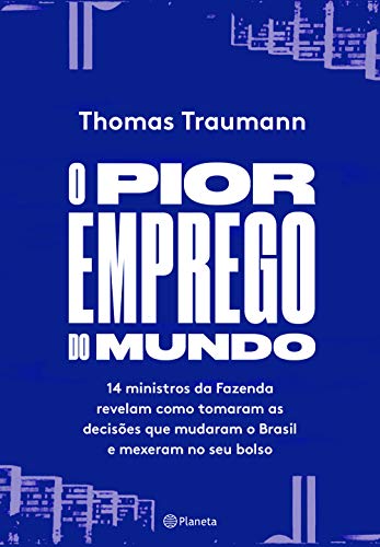 O pior emprego do mundo: 14 ministros da Fazenda contam como tomaram as decisões que mudaram o Brasil e mexeram no seu bolso