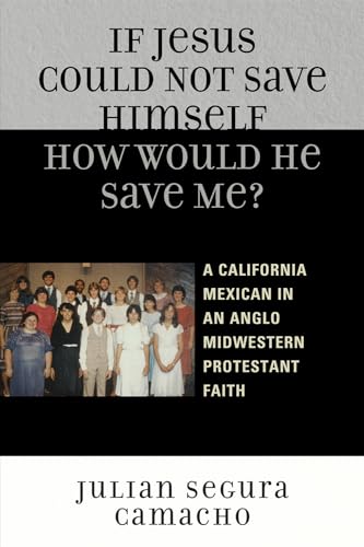 If Jesus Could Not Save Himself, How Would He Save Me?: A California Mexican in an Anglo Midwestern Protestant Faith