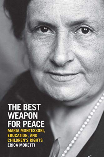 The Best Weapon for Peace: Maria Montessori, Education, and Children's Rights (George L. Mosse Series in the History of European Culture, Sexuality, and Ideas)