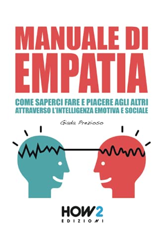 MANUALE DI EMPATIA: Come Saperci Fare e Piacere agli Altri attraverso l’Intelligenza Emotiva e Sociale