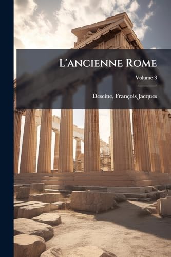 L'ancienne Rome: La principale des villes de l'Europe, avec toutes ses magnificences et ses delices; Volume 3 (French Edition)