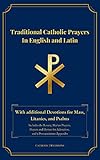 Traditional Catholic Prayers in English and Latin: With additional Devotions for Mass, Litanies, and...