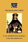  The Black King Christ: H.I.M. Emperor Haile Selassie I: A Ras Izes Perspective