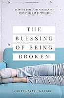 The Blessing of Being Broken : Learning Surrender Through the Brokenness of Depression 1797748351 Book Cover