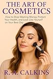 The Art of Cosmetics: How to Stop Wasting Money, Protect Your Health, and Look Like Yourself on Your Best Day