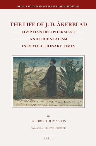 The Life of J.D. &Aring;kerblad: Egyptian Decipherment and Orientalism in Revolutionary Times (Brill's Studies in Intellectual History, 213)
