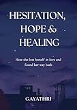 Hesitation, Hope & Healing: How she lost herself in love and found her way back (English Edition)