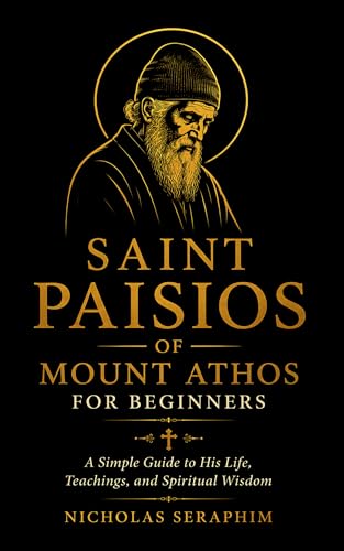 Saint Paisios of Mount Athos for Beginners: A Simple Guide to His Life, Teachings, and Spiritual Wisdom