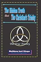 The Hidden Truth About The Christian Trinity: The True Trinity 1730776353 Book Cover