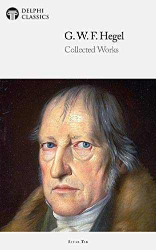 Delphi Collected Works of Georg Wilhelm Friedrich Hegel (Illustrated) (Delphi Series Ten Book 2)