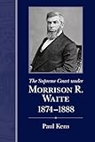The Supreme Court under Morrison R. Waite, 1874-1888 (Chief Justiceships of the United States Supreme Court)
