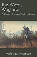 The Weary Wayfarer: A Pilgrim's Progress Retold in Rhyme 1792854935 Book Cover
