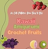Kawaii Amigurumi Crochet Fruits: 20 Cute Patterns from Tiny to Big