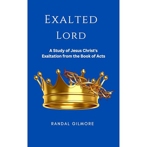 Exalted Lord: A Study of Jesus Christ's Exaltation From the Book of Acts [Written by Randal L Gilmore] episode artwork