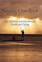 Saying Goodbye: My Spiritual Journey Through Death and Dying 1491780452 Book Cover