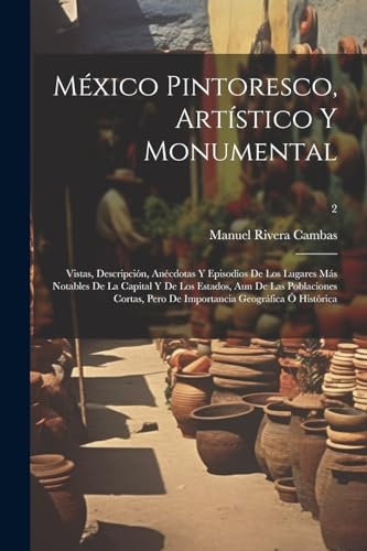 México pintoresco, artístico y monumental: Vistas, descripción, anécdotas y episodios de los lugares más notables de la ... ó histórica; 2 (Spanish Edition)