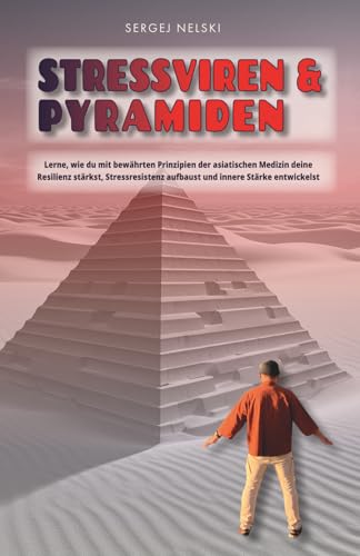 Stressviren & Pyramiden: Lerne, wie du mit bewährten Prinzipien der asiatischen Medizin deine Resilienz stärkst, Stressresistenz aufbaust und innere Stärke entwickelst