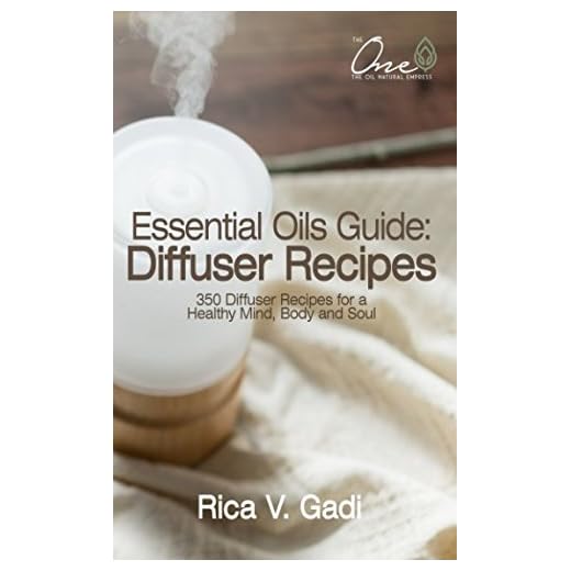 Essential Oils Guide : Diffuser Recipes: 350 Diffuser Recipes for a Healthy Mind, Body and Soul