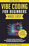 Vibe Coding for Beginners Made Easy: From Idea to App in Record Time - Build Websites and Apps Fast Using AI Coding Tools, No Programming Experience Needed ... for Beginners Made Easy Book 7)