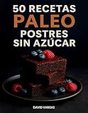 50 Recetas Paleo de Postres Sin Azúcar: Tartas, helados y más sin gluten ni lácteos con endulzantes naturales