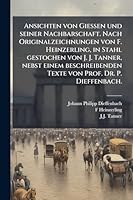 Ansichten von Giessen und seiner Nachbarschaft. Nach Originalzeichnungen von F. Heinzerling, in Stahl gestochen von J. J. Tanner, nebst einem ... Prof. Dr. P. Dieffenbach. (German Edition) 1024286061 Book Cover
