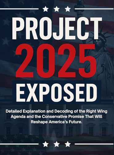 Project 2025 Exposed: Detailed Explanation and Decoding of the Right Wing Agenda and the Conservative Promise That Will Reshape America’s Future.