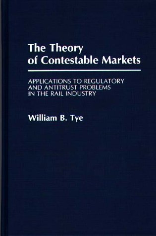 The Theory of Contestable Markets: Applications to Regulatory and Antitrust Problems in the Rail Industry (Contributions in Economics & Economic History)