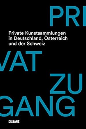 Privatzugang. Private Kunstsammlungen in Deutschland, Österreich und der Schweiz: Erweiterte und aktualisierte Neuausgabe