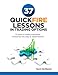 37 Quickfire Lessons In Trading Options: 10 Years of Trading Experience Compacted Into Easy to Digest Lessons