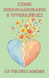 Come disinnamorarsi e vivere felici (Le vie dell'amore Vol. 4)