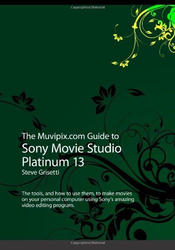 By Steve Grisetti The Muvipix.com Guide to Sony Movie Studio Platinum 13: The tools, and how to use them, to make movi