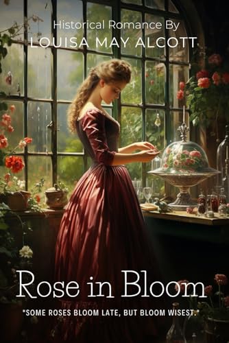Rose in Bloom By Louisa May Alcott (Illustrated & Annotated): A Coming-of-Age Classic of Young Woman's Journey Through Love, Wealth, and Self-Discovery