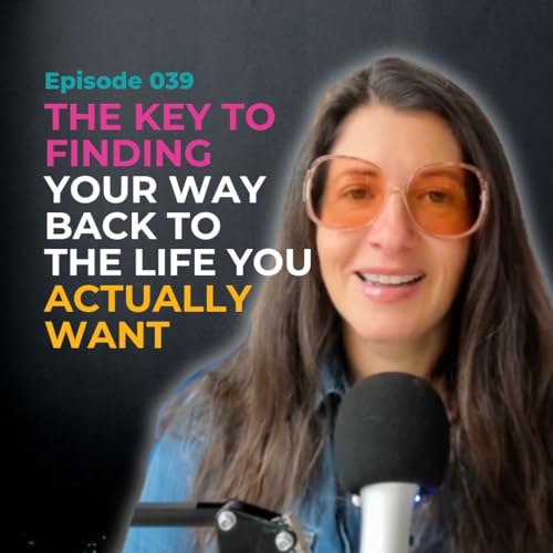 EP 039: The Key To Finding Your Way Back to the Life You Actually Want