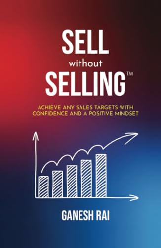 SELL WITHOUT SELLING: Achieve Any Sales Targets with Confidence and Positive Mind-set