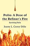  Polio: A Dose of the Refiner\'s Fire: Surviving Polio