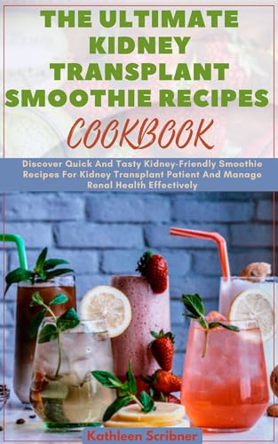 The Ultimate Kidney Transplant Smoothie Recipes Cookbook: Discover Quick And Tasty Kidney-Friendly Smoothie Recipes For Kidney Transplant Patient And Manage ... For Kidney Transplant Recipient Book 2)