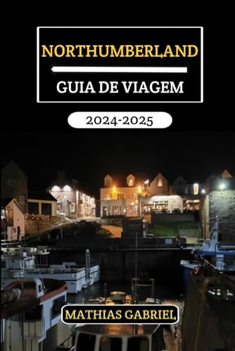 NORTHUMBERLAND GUIA DE VIAGEM 2024 - 2025: Desvende os segredos, a história e beleza deslumbrante do condado mais encantador da Inglaterra (Portuguese Edition)