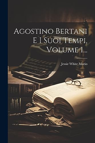 Agostino Bertani E I Suoi Tempi, Volume 1... (Italian Edition)