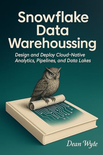 Snowflake Data Warehousing: Design and Deploy Cloud-Native Analytics, Pipelines, and Data Lakes